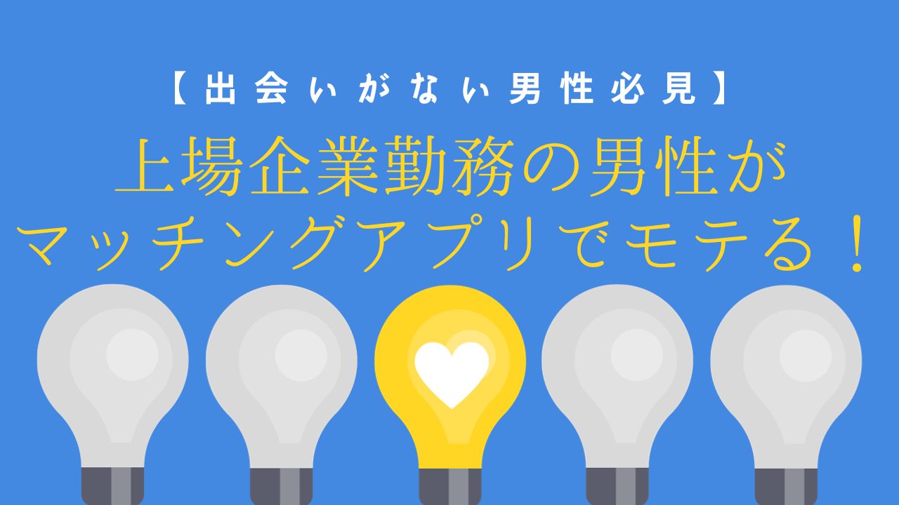 マッチングアプリで上場企業勤務の男性がモテる理由【徹底解説】