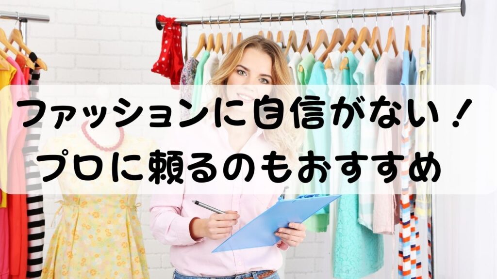 ファッションに自信がない！プロに頼るのもおすすめ