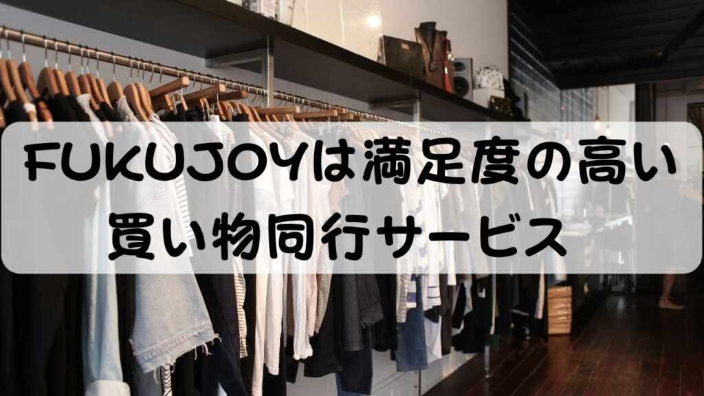 FUKUJOYは満足度の高い買い物同行サービス