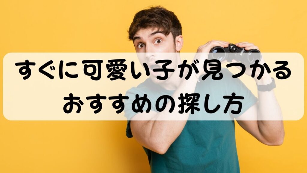 すぐに可愛い子が見つかるおすすめの探し方