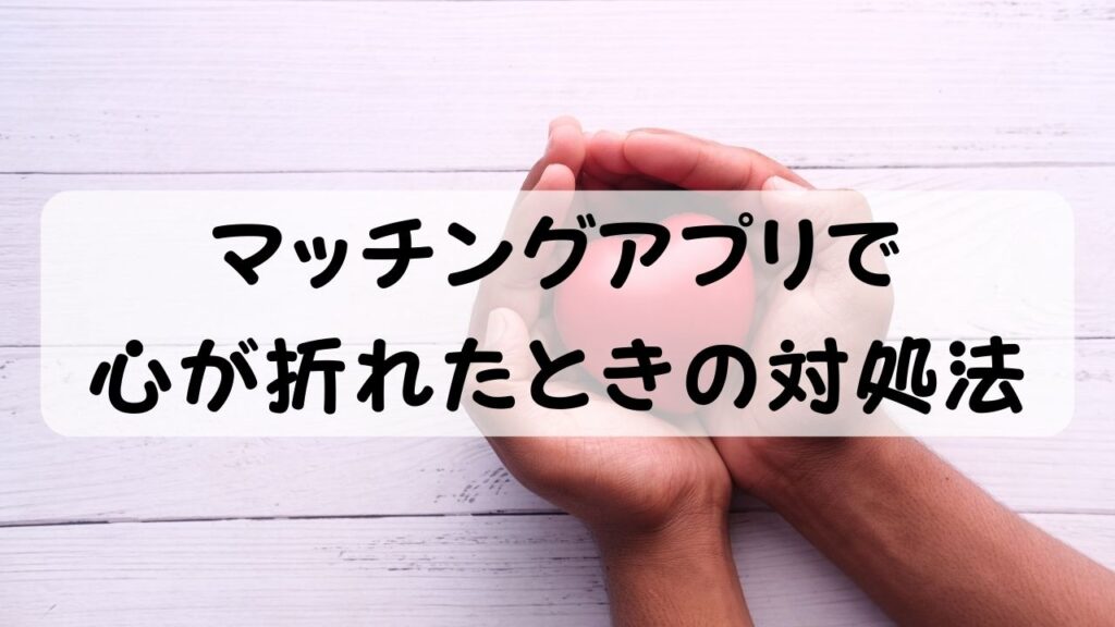 マッチングアプリで心が折れたときの対処法