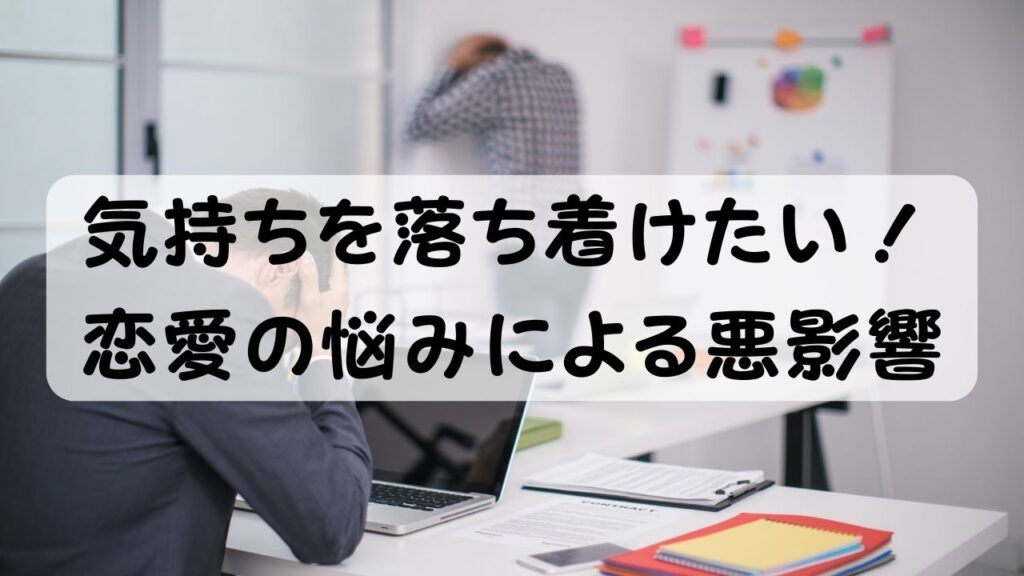 気持ちを落ち着けたい！
恋愛の悩みによる悪影響