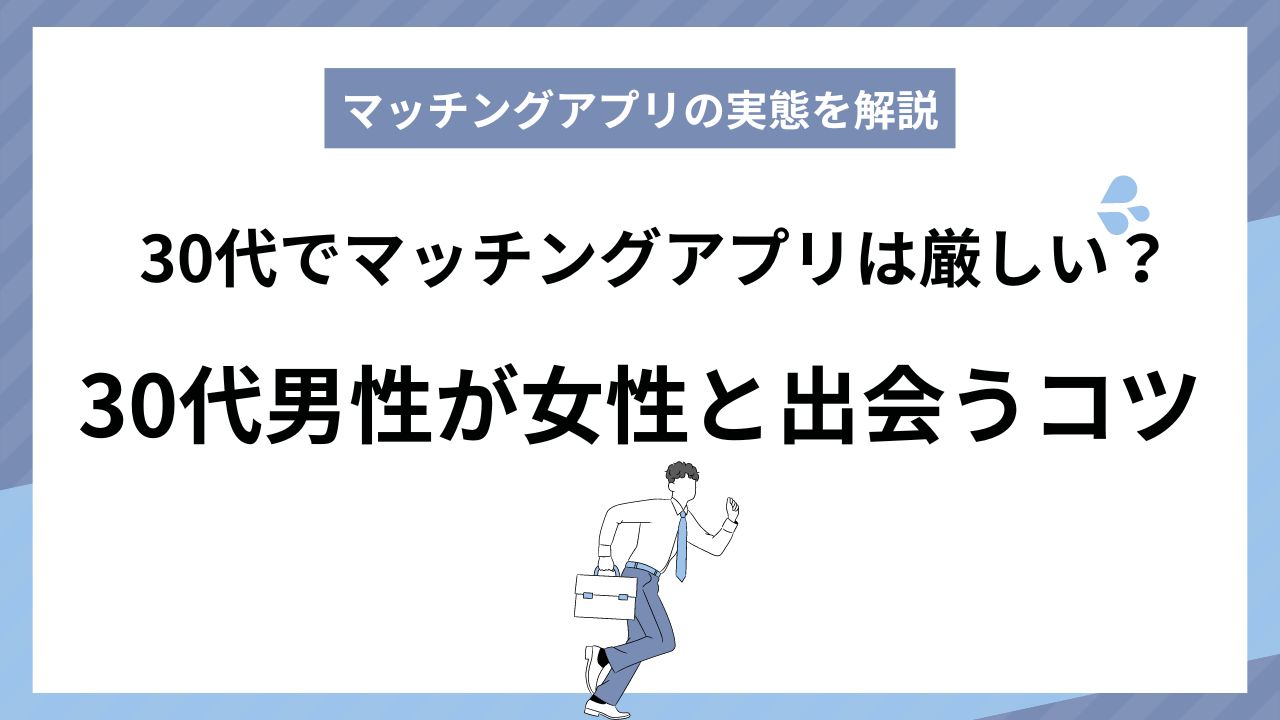 30代でマッチングアプリは厳しい？30代男性が女性と出会うコツ