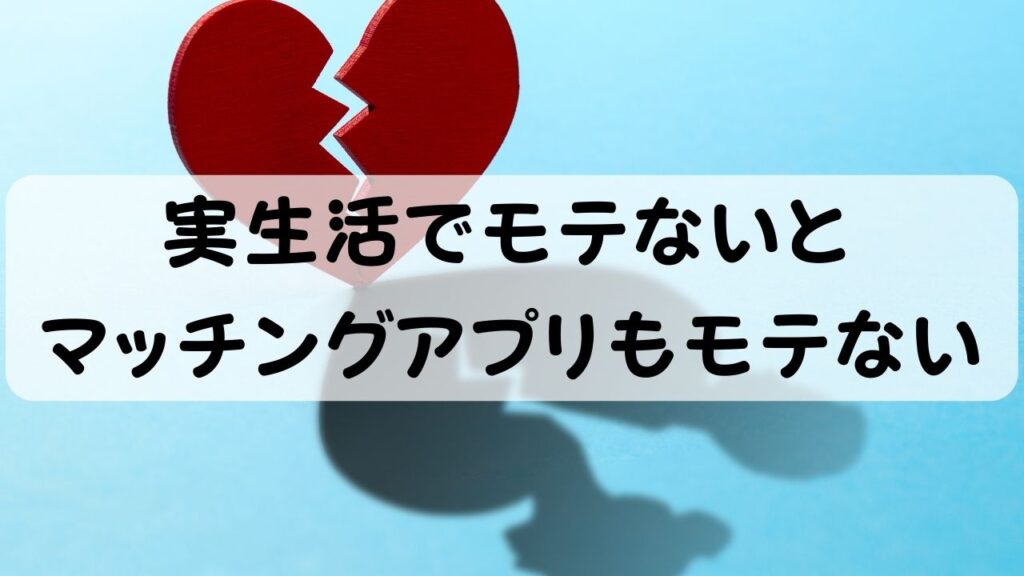 実生活でモテないとマッチングアプリもモテない