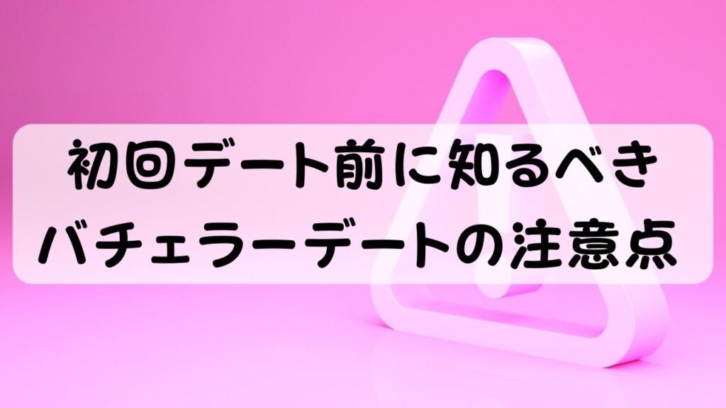 初回デート前に知るべき バチェラーデートの注意点