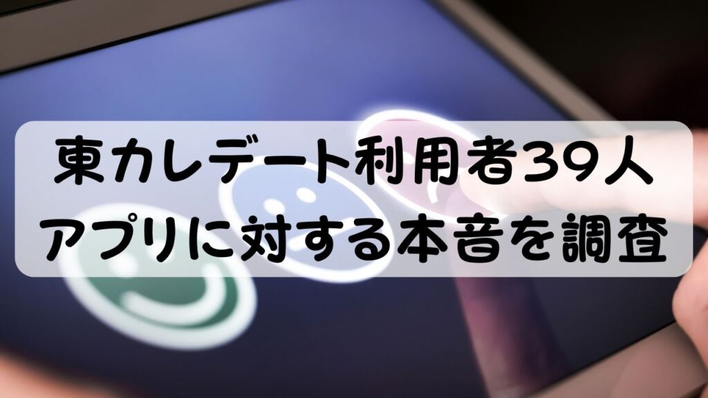 東カレデート利用者39人　アプリに対する本音を調査