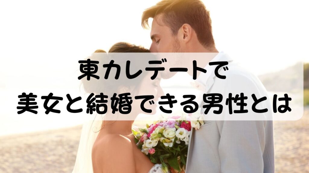 東カレデートで美女と結婚できる男性とは