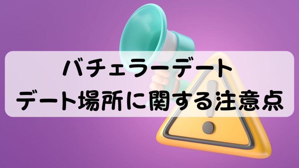 バチェラーデート デート場所に関する注意点