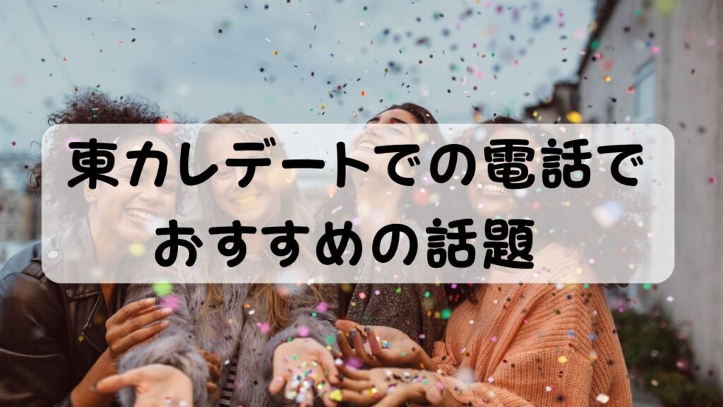 東カレデートでの電話でおすすめの話題