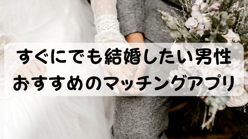 すぐにでも結婚したい男性 おすすめのマッチングアプリ