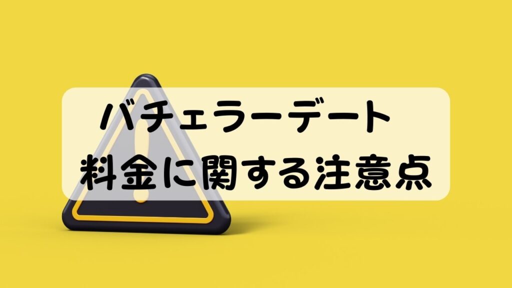 バチェラーデート 料金に関する注意点