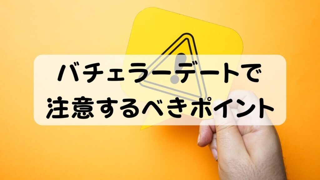 バチェラーデートで注意するべきポイント