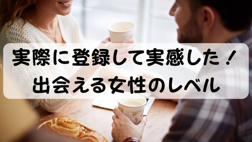 際に登録して実感した！出会える女性のレベル  