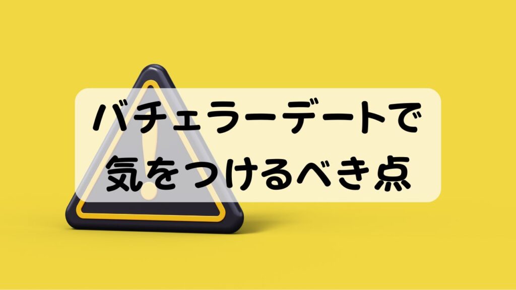 バチェラーデートで気をつけるべき点