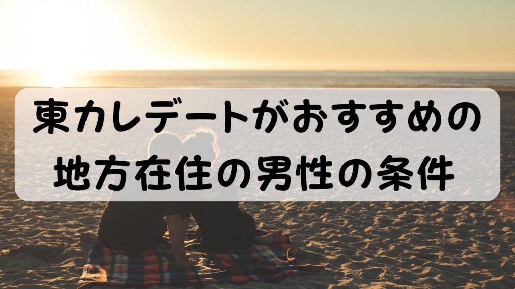 東カレデートがおすすめの地方在住の男性の条件