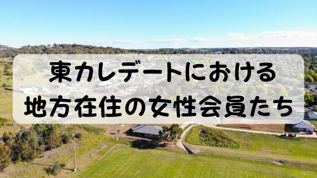 東カレデートにおける地方在住の女性会員たち