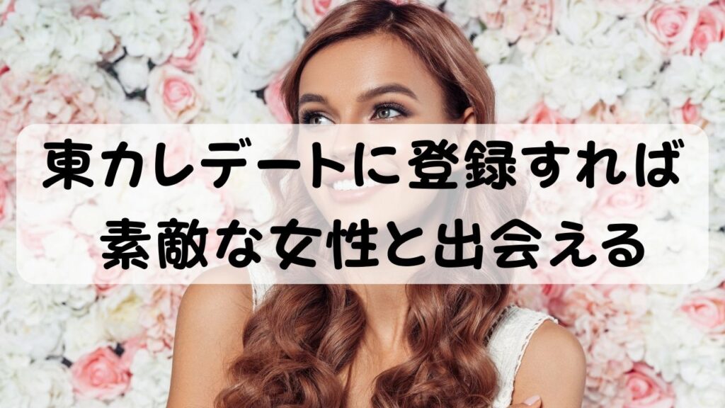 東カレデートに登録すれば素敵な女性と出会える