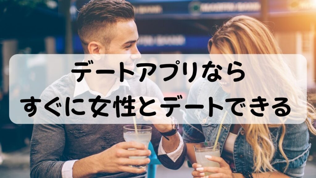 デートアプリならすぐに女性とデートできる