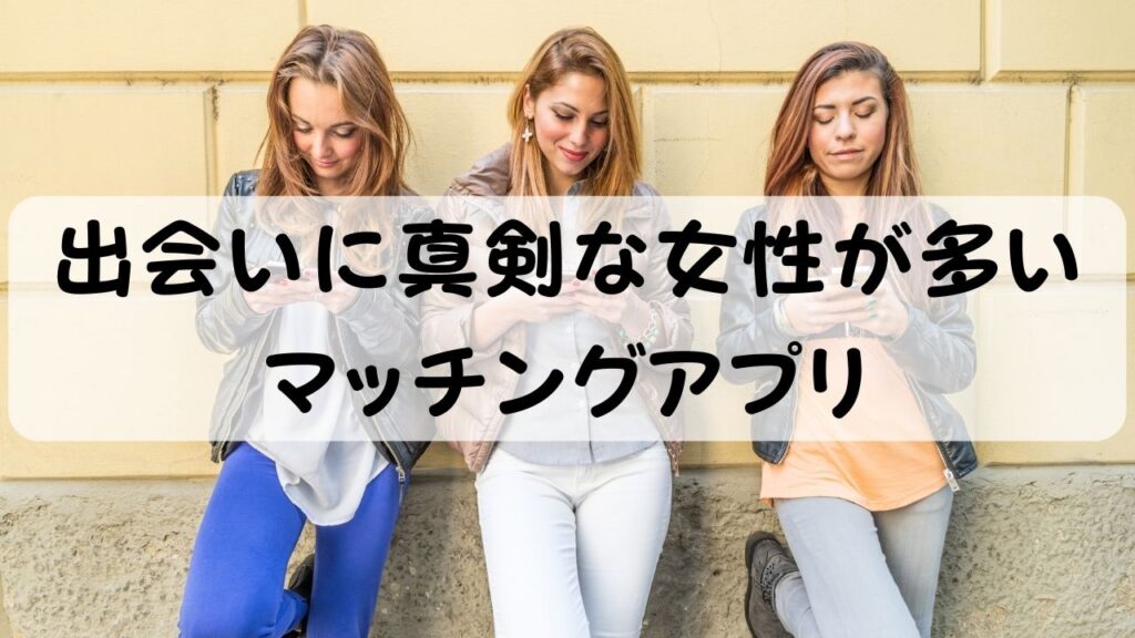 出会いに真剣な女性が多い マッチングアプリ