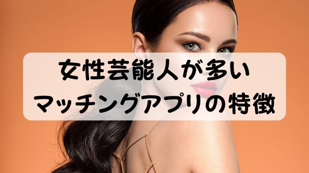 女性芸能人が多いマッチングアプリの特徴