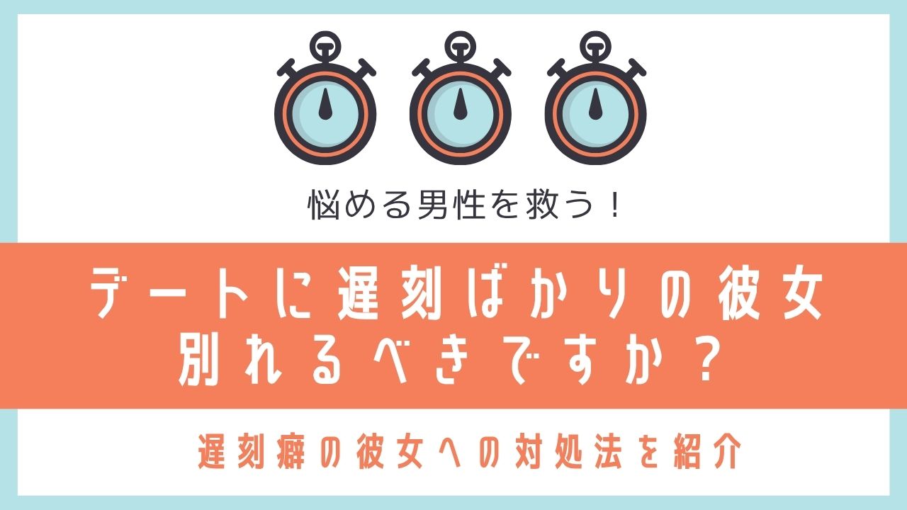 デートに遅刻ばかりの彼女 別れるべきですか?