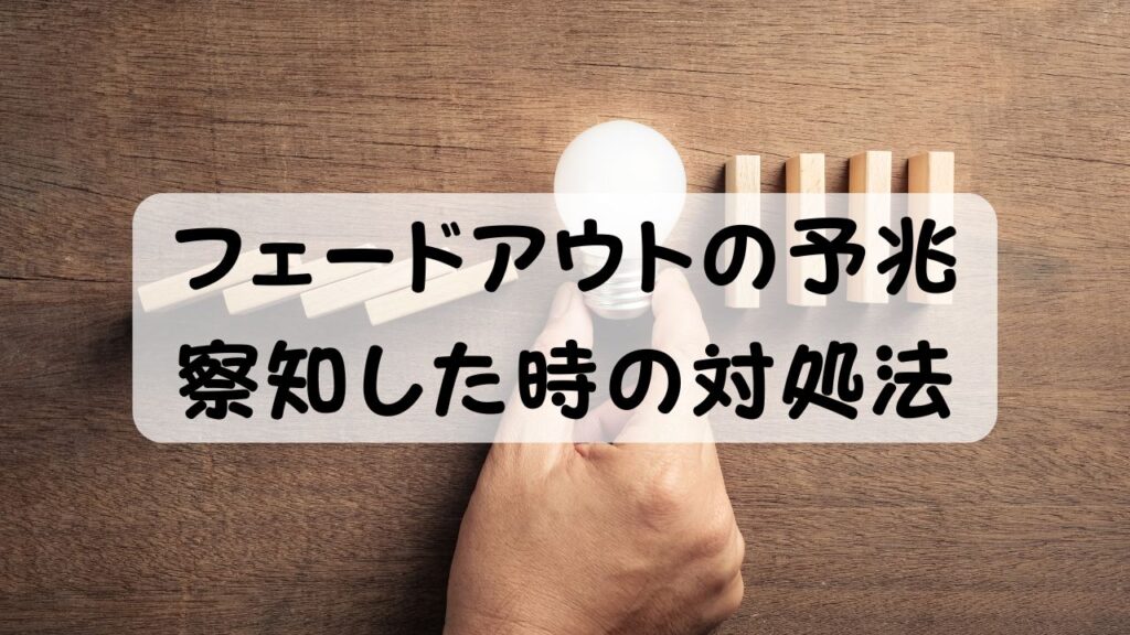 フェードアウトの予兆 察知した時の対処法