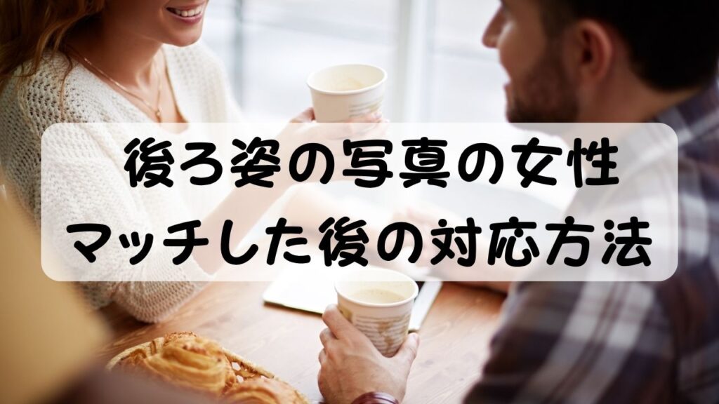 後ろ姿の写真の女性 マッチした後の対応方法