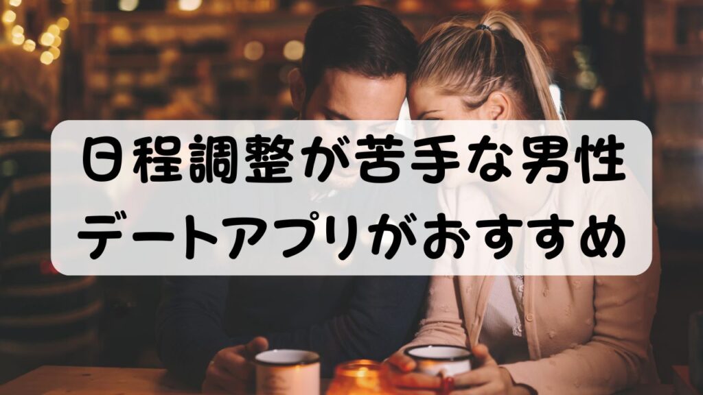 日程調整が苦手な男性 デートアプリがおすすめ