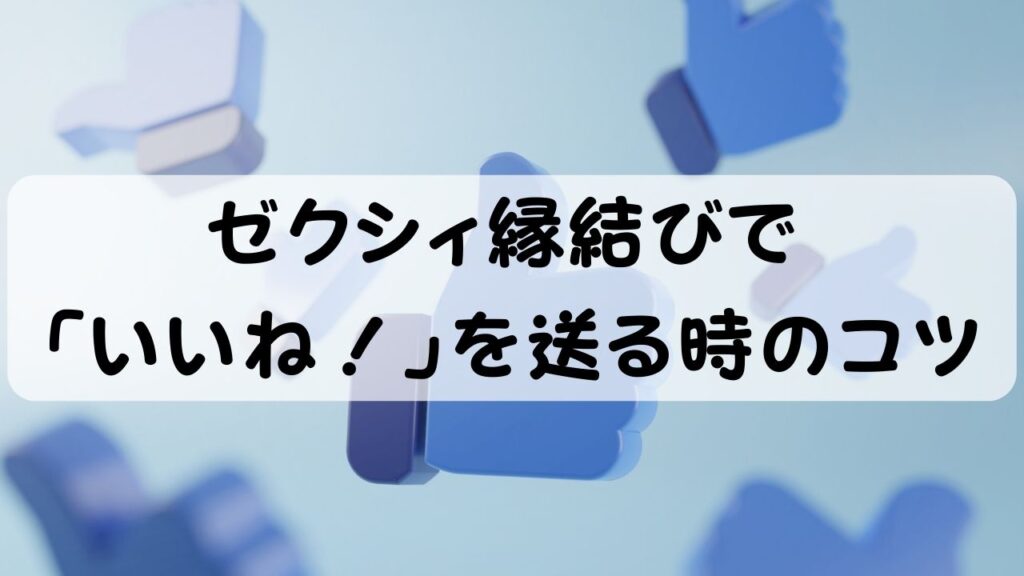 ゼクシィ縁結びで 「いいね！」を送る時のコツ