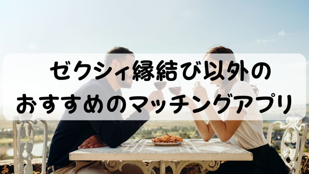 ゼクシィ縁結び以外のおすすめのマッチングアプリ