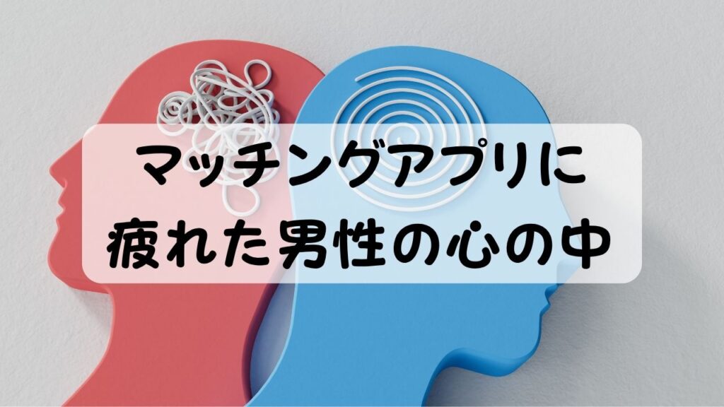 マッチングアプリに疲れた男性の心の中
