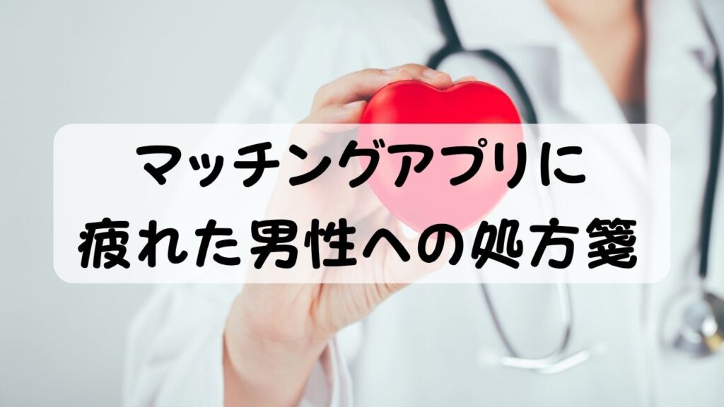 マッチングアプリに疲れた男性への処方箋
