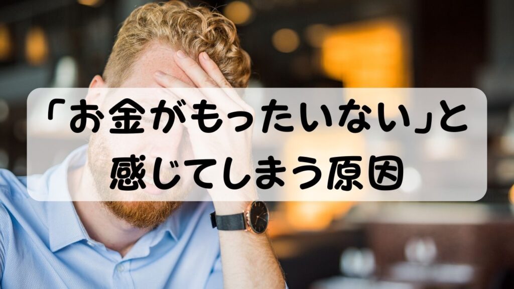 「お金がもったいない」と感じてしまう原因
