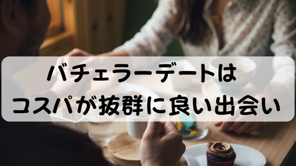バチェラーデートはコスパが抜群に良い出会い