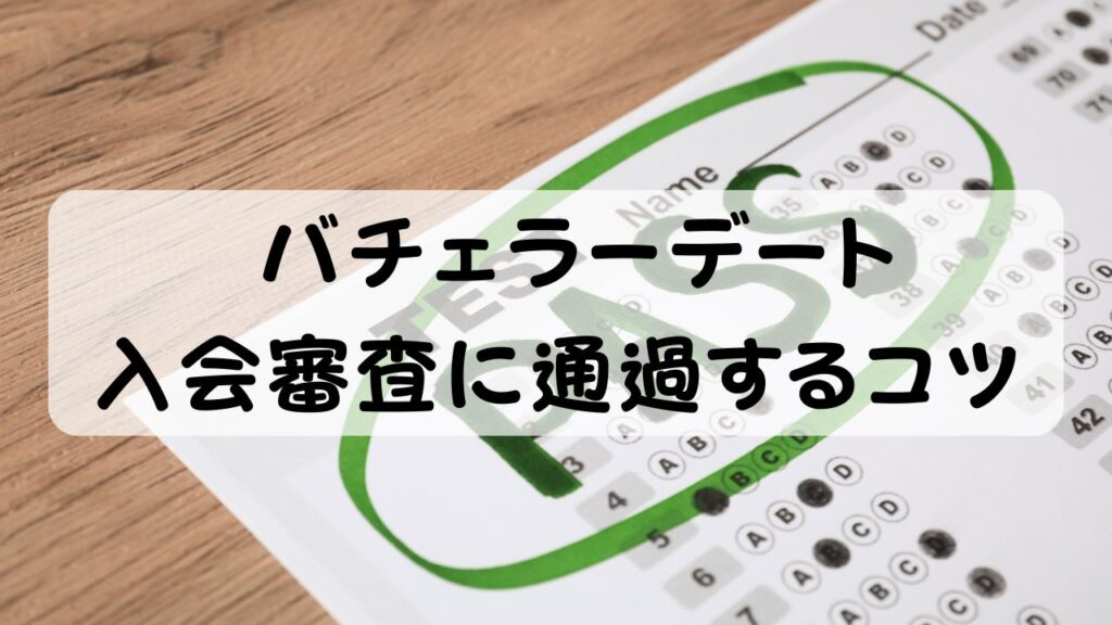 バチェラーデート 入会審査に通過するコツ