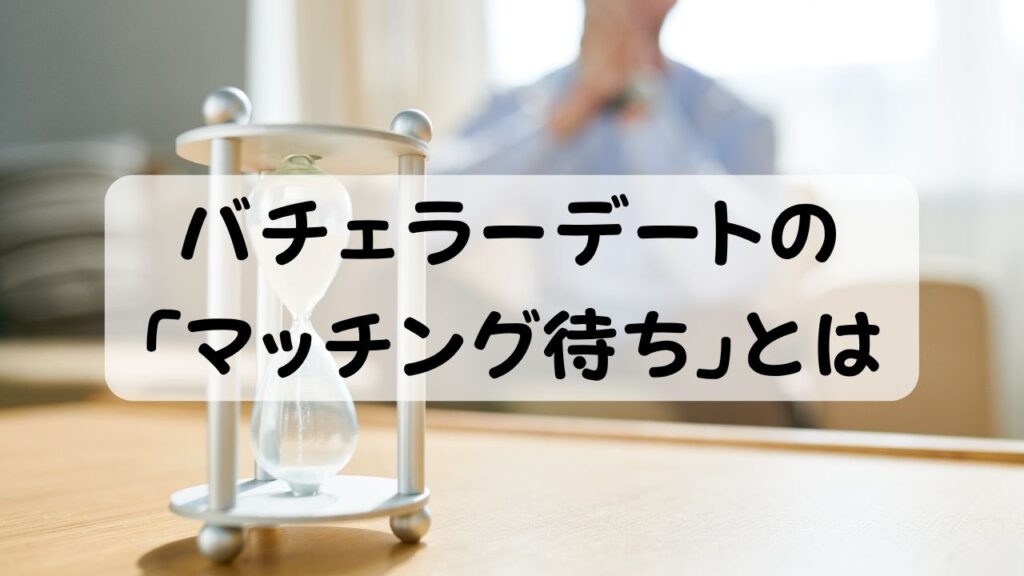 バチェラーデートの 「マッチング待ち」とは