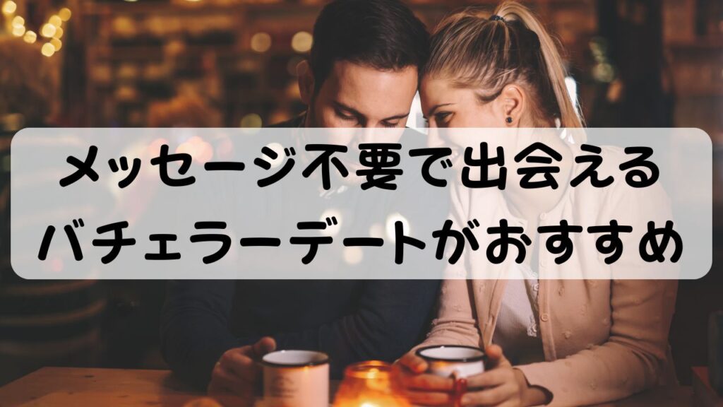 メッセージ不要で出会えるバチェラーデートがおすすめ
