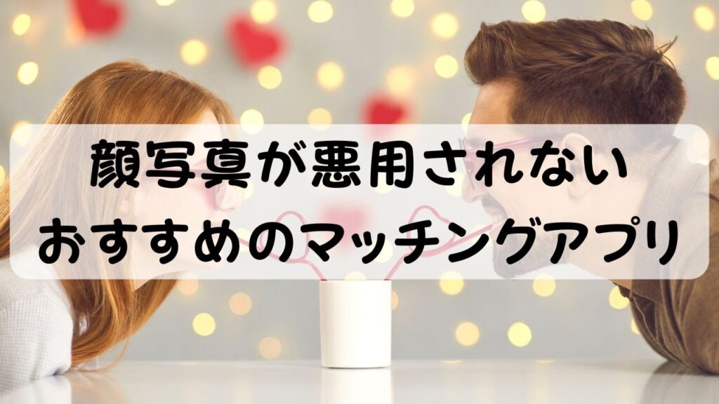 顔写真が悪用されない おすすめのマッチングアプリ