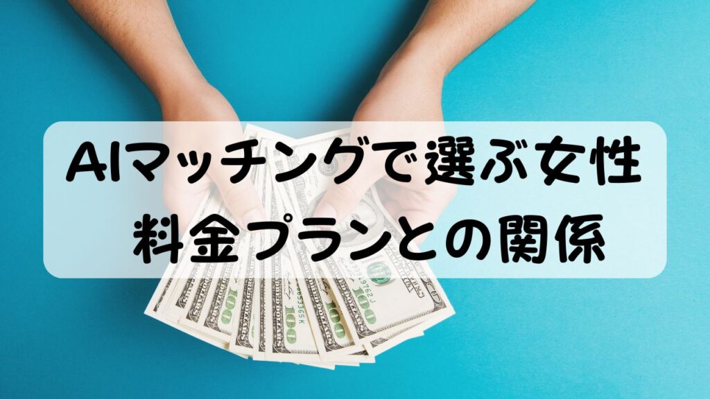 AIマッチングで選ぶ女性 料金プランとの関係