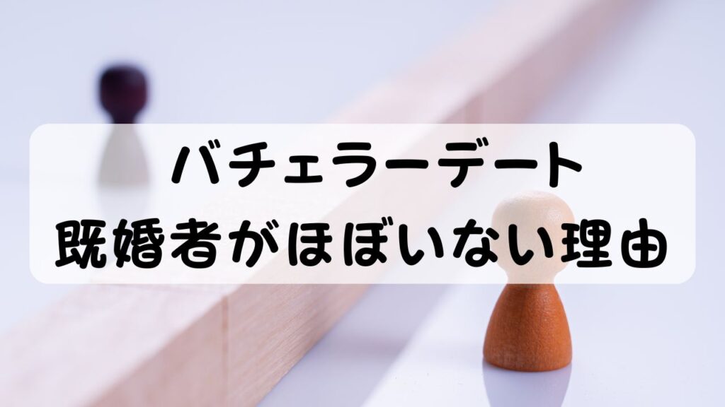 バチェラーデート 既婚者がほぼいない理由