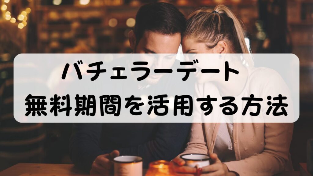 バチェラーデート 無料期間を活用する方法