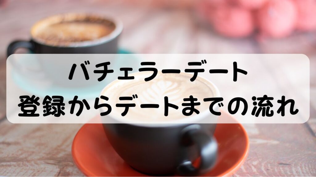 バチェラーデート 登録からデートまでの流れ