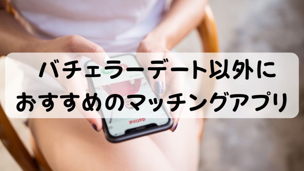 バチェラーデート以外におすすめのマッチングアプリ