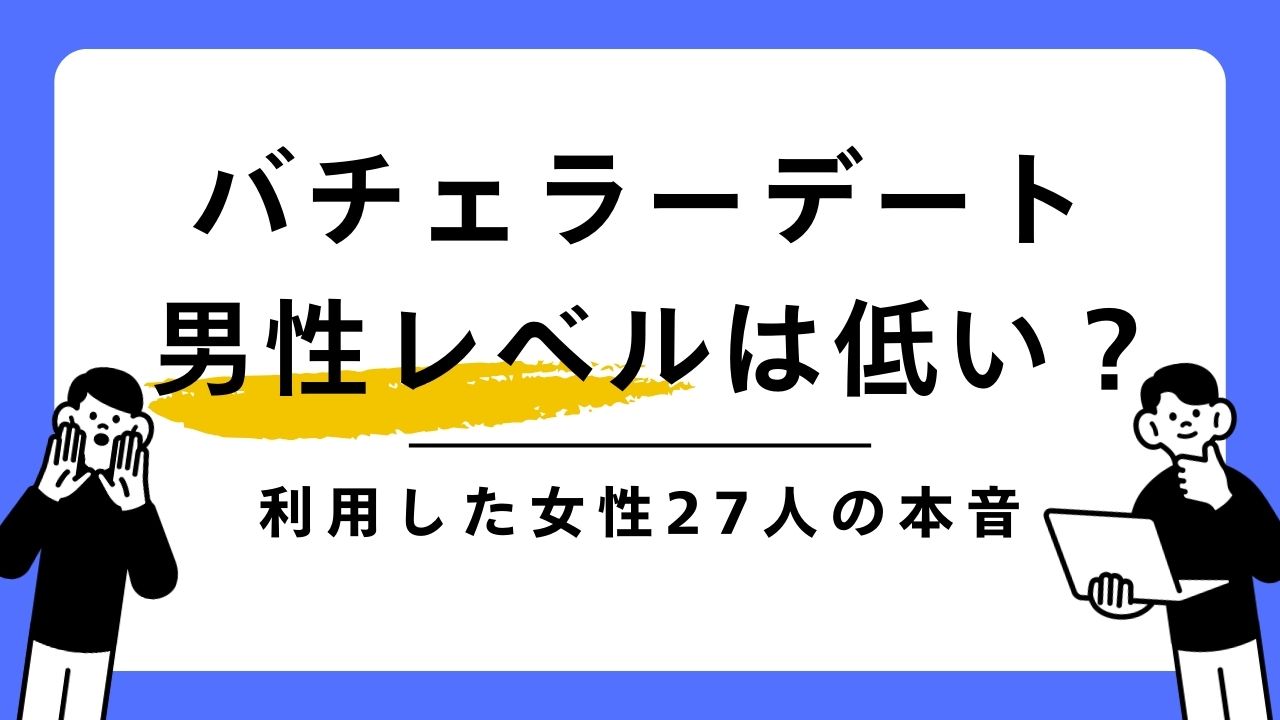 バチェラーデートの男性レベルは低い？27人女性の口コミ＆実態