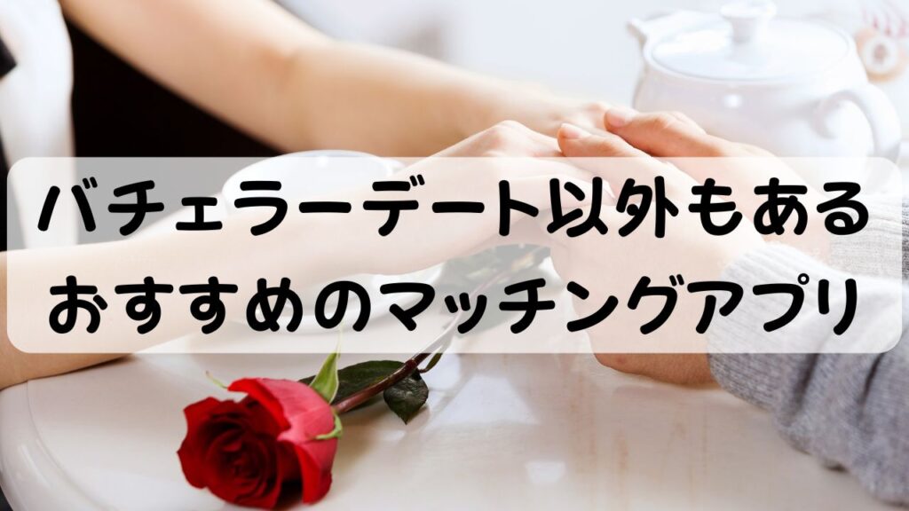 バチェラーデート以外もあるおすすめのマッチングアプリ