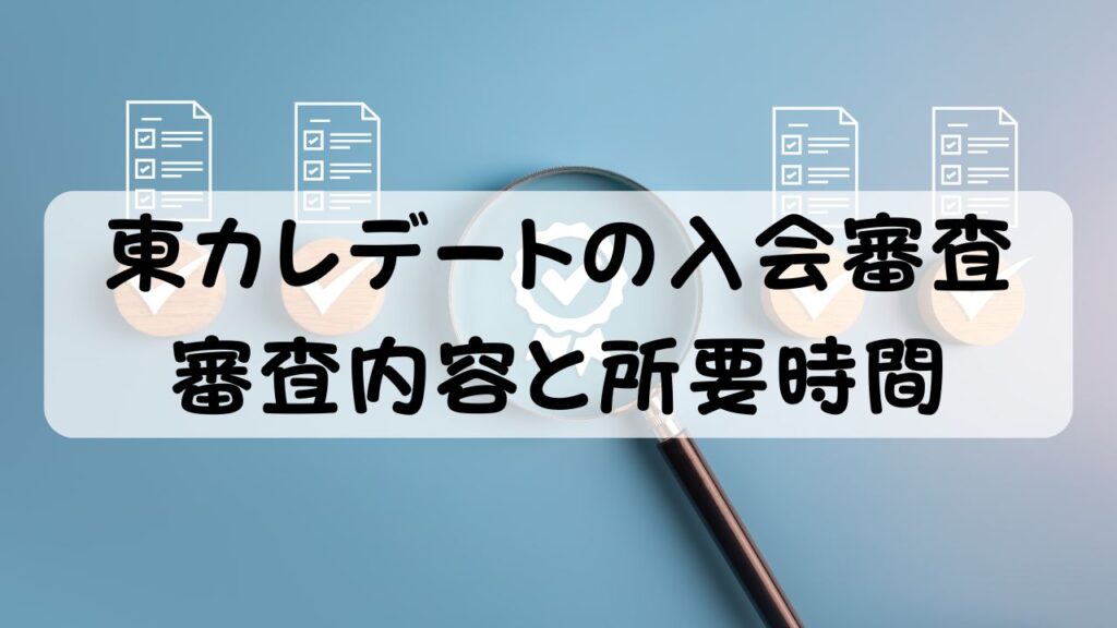 東カレデートの入会審査 審査内容と所要時間