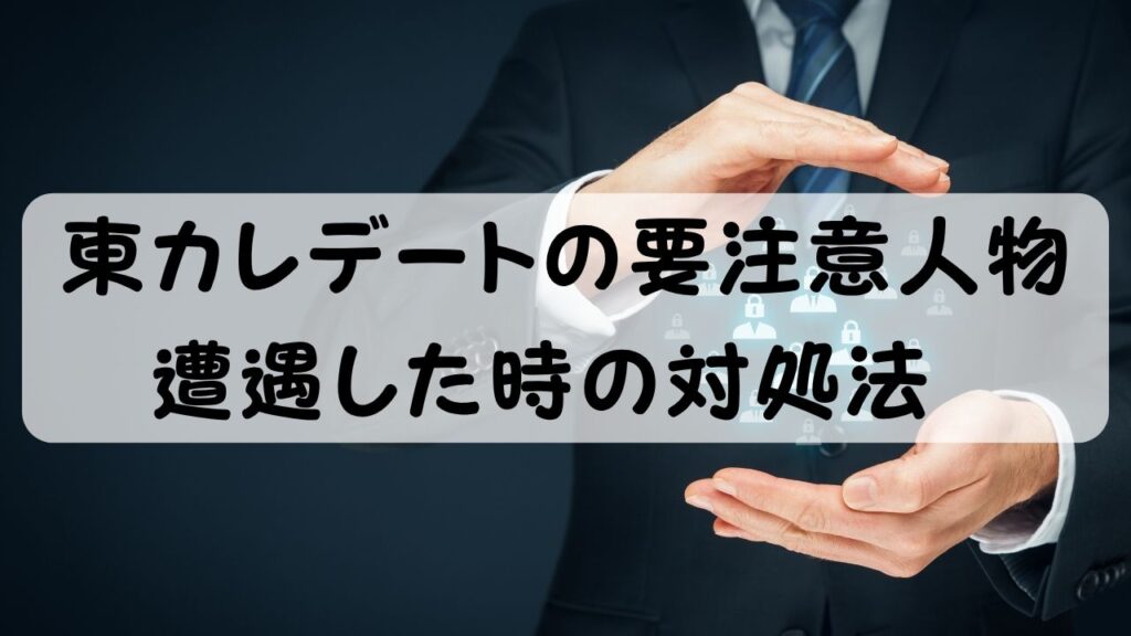 東カレデートの要注意人物 遭遇した時の対処法