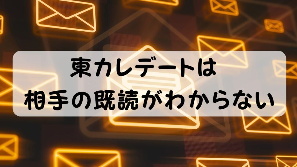 東カレデートは相手の既読がわからない