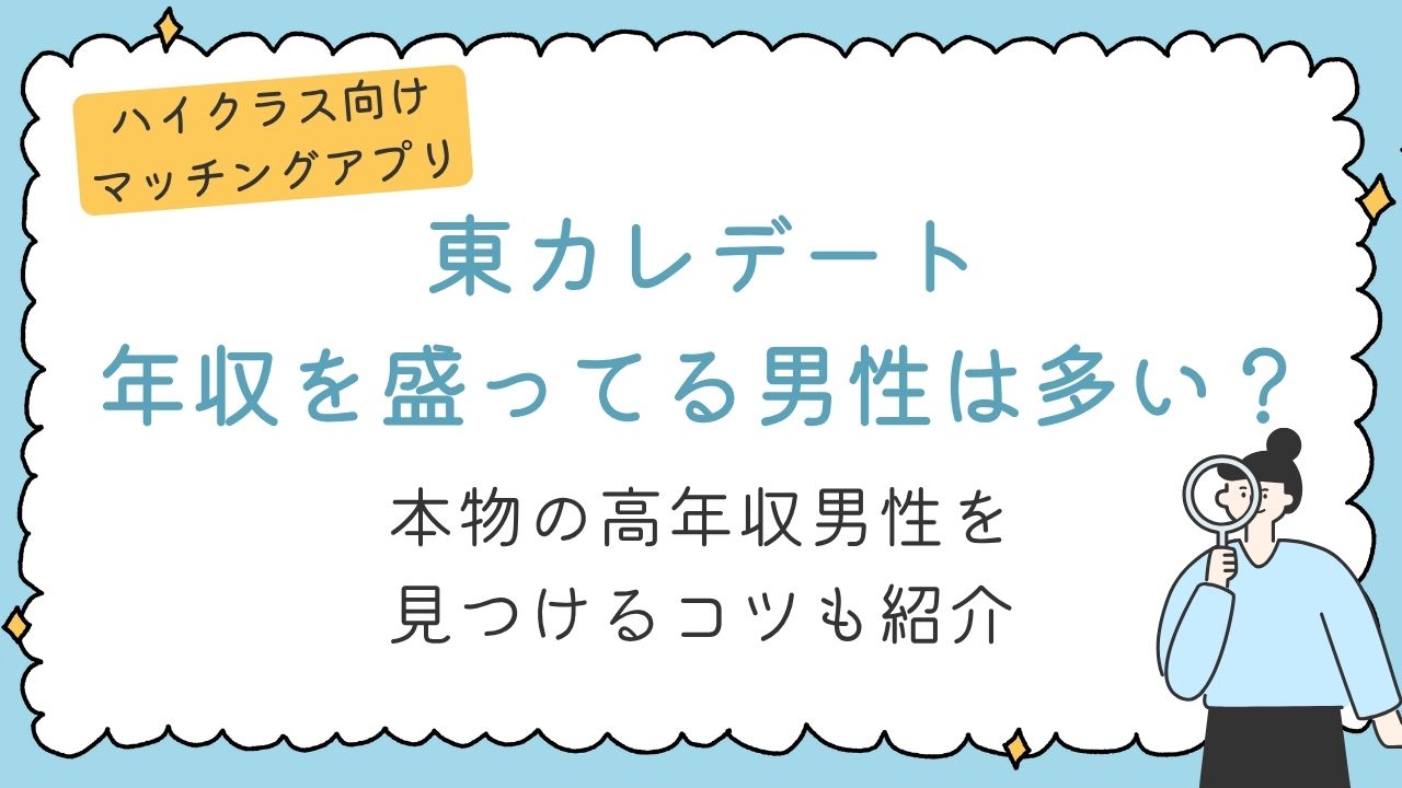 東カレデートの年収は嘘だらけ？詐称する男性の実態と見抜き方