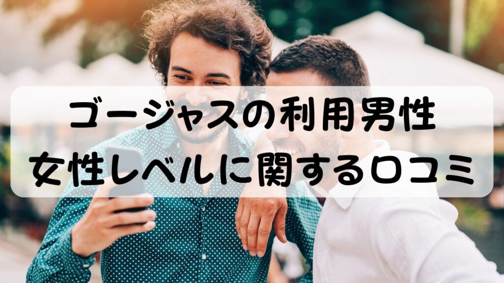 ゴージャスの利用男性 女性レベルに関する口コミ